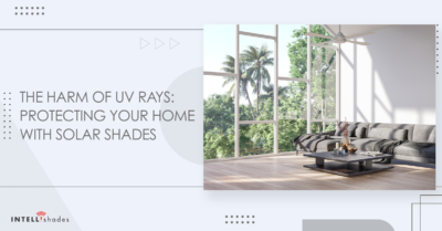The Harm of UV Rays: Protecting Your Home with Solar Shades