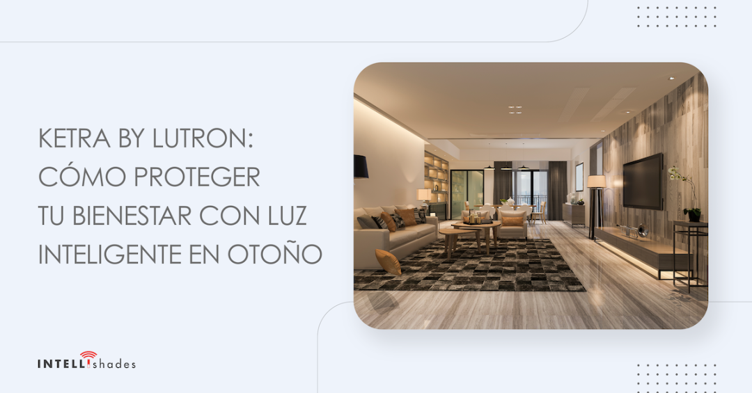 馃崅 Ketra by Lutron: c贸mo proteger tu bienestar con luz inteligente en oto帽o